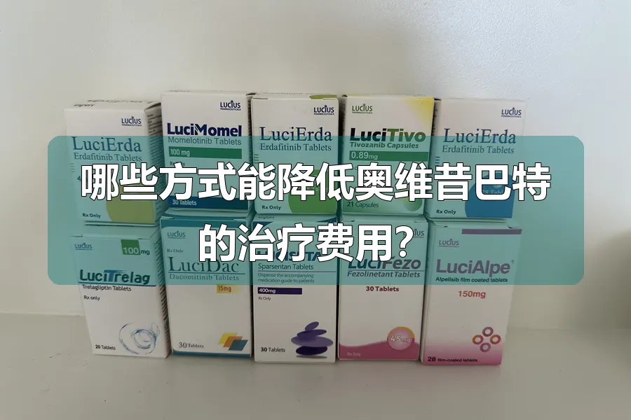 哪些方式能降低奥维昔巴特的治疗费用?